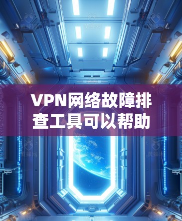 VPN网络故障排查工具可以帮助你定位和解决网络问题。以下是一些常用的工具及其使用方法