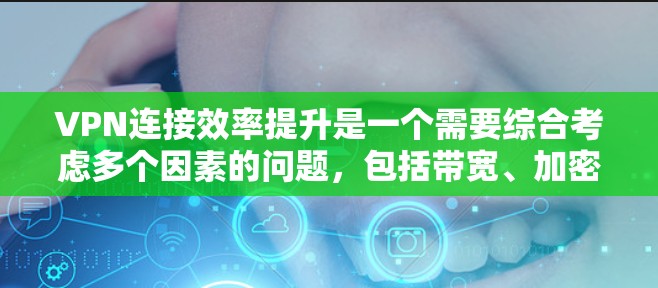 VPN连接效率提升是一个需要综合考虑多个因素的问题,包括带宽、加密、网络延迟、多用户连接、安全措施等。以下是一些提升VPN连接效率的实用方案