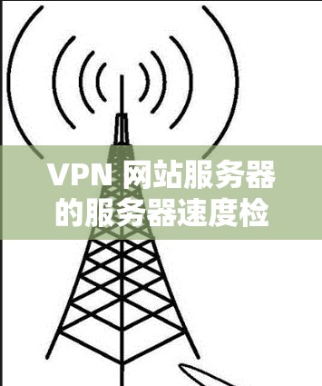 VPN 网站服务器的服务器速度检测可以通过多种方法实现，以下是一些实用的步骤和工具建议