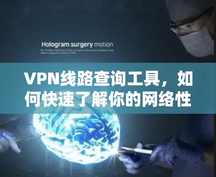 VPN线路查询工具,如何快速了解你的网络性能 VPN线路查询工具,如何快速了解你的网络性能