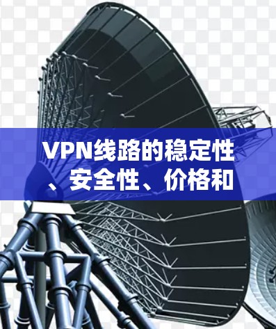 VPN线路的稳定性、安全性、价格和兼容性是用户在选择时需要关注的重点。以下是全球知名的VPN服务排名,供您参考