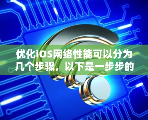 优化iOS网络性能可以分为几个步骤,以下是一步步的指南