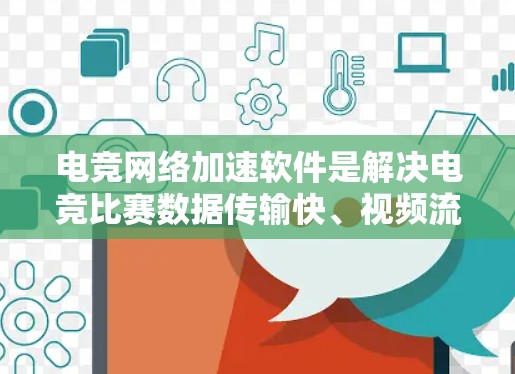 电竞网络加速软件是解决电竞比赛数据传输快、视频流实时性问题的重要工具。以下是对电竞网络加速软件的详细总结 电竞网络加速软件是解决电竞比赛数据传输快、视频流实时性问题的重要工具。以下是对电竞网络加速软件的详细总结