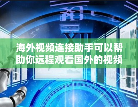 海外视频连接助手可以帮助你远程观看国外的视频流。以下是一些可能的工具和方法，帮助你连接到国外的视频