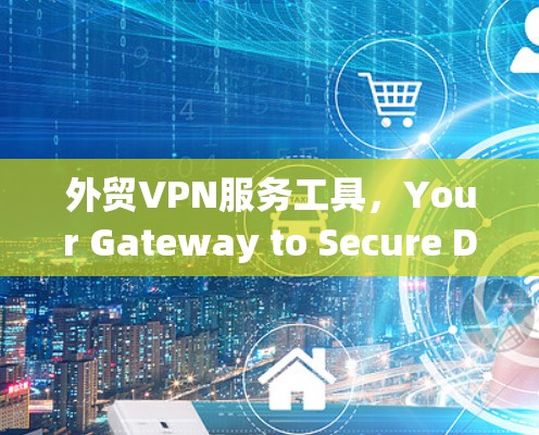 外贸VPN服务工具,Your Gateway to Secure Digital Trade