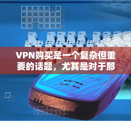VPN购买是一个复杂但重要的话题,尤其是对于那些希望安全、高效地访问网络的人来说。以下是关于VPN购买的实用指南和攻略