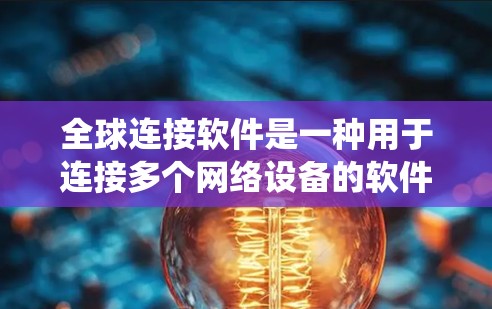 全球连接软件是一种用于连接多个网络设备的软件,通常用于手机或电脑。它可以帮助用户创建一个统一的网络环境,实现与不同网络的连接。以下是关于全球连接软件的详细介绍和下载指南