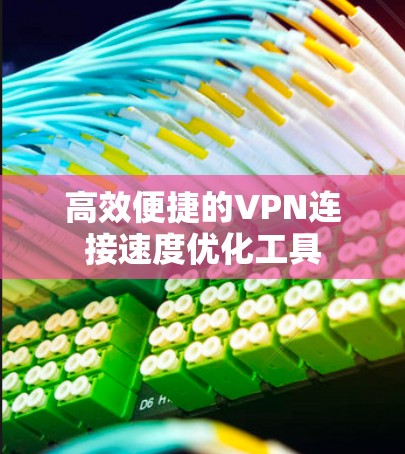 高效便捷的VPN连接速度优化工具
