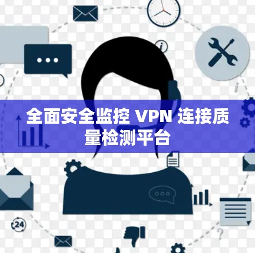 全面安全监控 VPN 连接质量检测平台 全面安全监控 VPN 连接质量检测平台