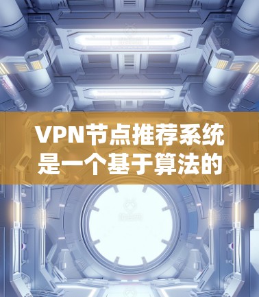 VPN节点推荐系统是一个基于算法的系统，旨在根据用户的需求和偏好推荐适合的VPN服务。以下是详细的分步解释