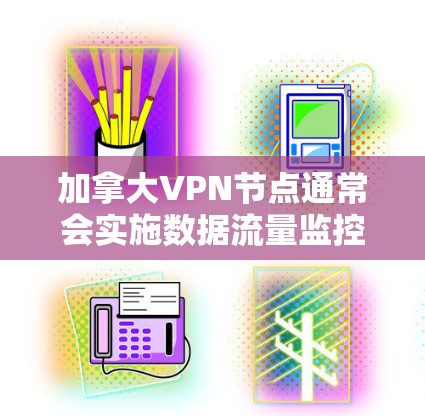 加拿大VPN节点通常会实施数据流量监控以确保服务的安全性和合规性。这些监控可能涉及以下几种技术
