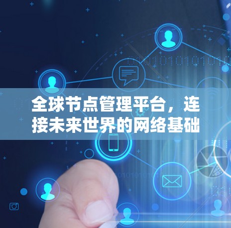 全球节点管理平台,连接未来世界的网络基础设施 全球节点管理平台,连接未来世界的网络基础设施