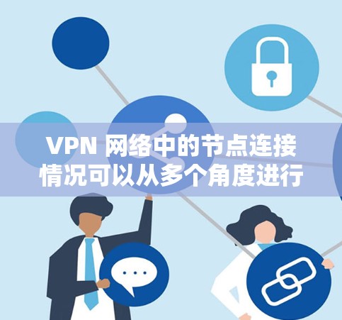 VPN 网络中的节点连接情况可以从多个角度进行分析，以帮助用户更好地理解和使用这些网络。以下是逐步的分析步骤