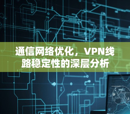 通信网络优化，VPN线路稳定性的深层分析