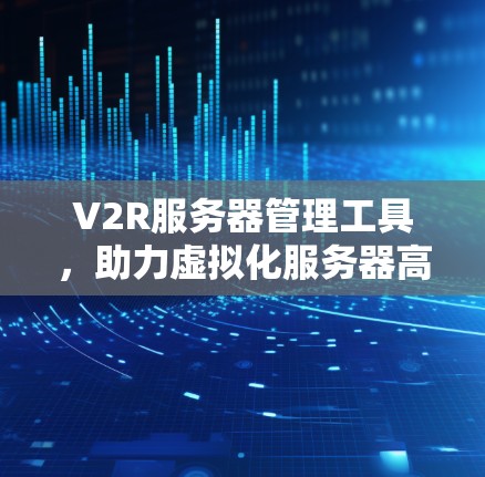 V2R服务器管理工具，助力虚拟化服务器高效管理