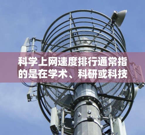 科学上网速度排行通常指的是在学术、科研或科技领域中,不同机构、实验室或个人在网络连接速度上的排名。以下是一些可能的因素和数据来源,帮助你了解科学网速的排行情况