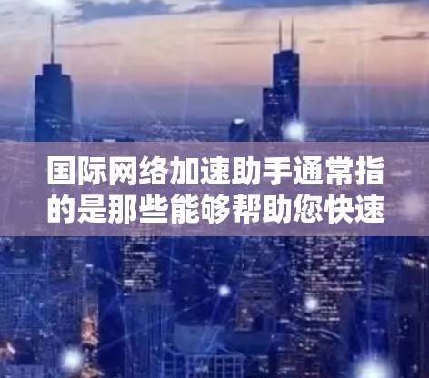 国际网络加速助手通常指的是那些能够帮助您快速连接到国际网络的工具。这些工具可能包括