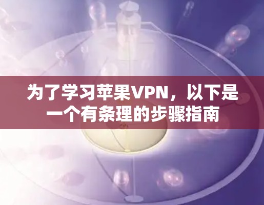 为了学习苹果VPN，以下是一个有条理的步骤指南