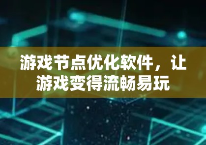 游戏节点优化软件,让游戏变得流畅易玩