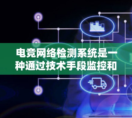 电竞网络检测系统是一种通过技术手段监控和管理电子竞技网络环境的系统,旨在确保网络安全、防止恶意攻击,并维护游戏稳定。以下是对该系统的详细分析 电竞网络检测系统是一种通过技术手段监控和管理电子竞技网络环境的系统,旨在确保网络安全、防止恶意攻击,并维护游戏稳定。以下是对该系统的详细分析