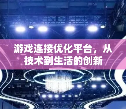 游戏连接优化平台,从技术到生活的创新 游戏连接优化平台,从技术到生活的创新
