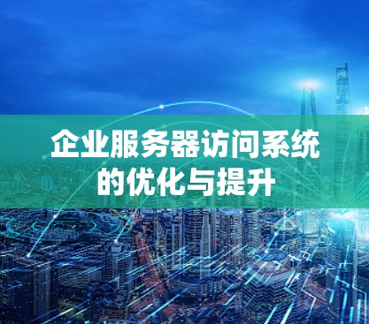 企业服务器访问系统的优化与提升