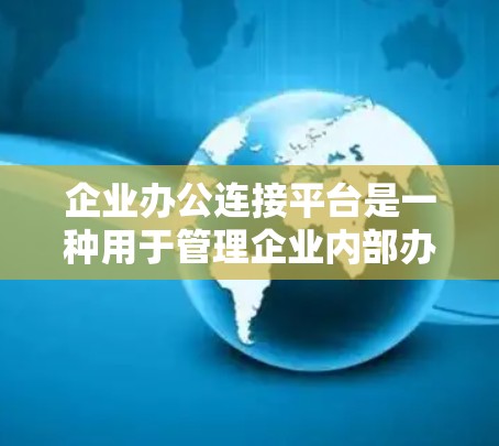 企业办公连接平台是一种用于管理企业内部办公应用和数据的综合工具,旨在提升企业的协作效率和数据管理能力。以下是对该平台的详细介绍