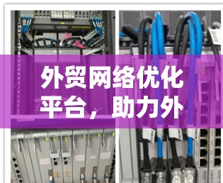 外贸网络优化平台，助力外贸数字化转型