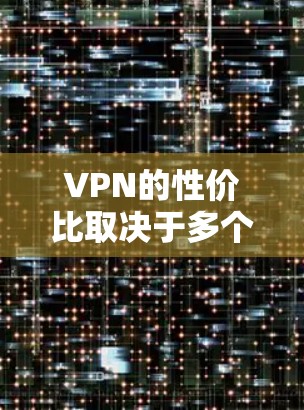 VPN的性价比取决于多个因素，包括你的预算、流量需求、流量长度、安全性和用户评价等。以下是一些 VPN 平台的性价比分析，供你参考