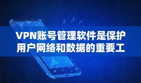 VPN账号管理软件是保护用户网络和数据的重要工具，帮助用户管理自己的VPN账号以确保安全。以下是对这些软件的详细介绍