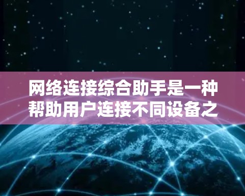 网络连接综合助手是一种帮助用户连接不同设备之间的网络工具,能够无缝连接手机、电脑、路由器等设备。它在连接稳定性、速度、兼容性等方面提供了多种选择和解决方案。以下是对该工具的详细总结