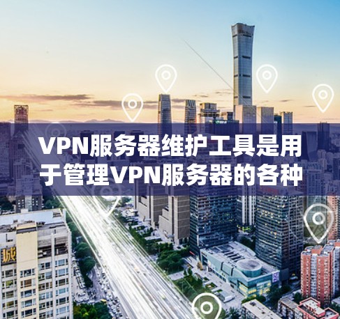 VPN服务器维护工具是用于管理VPN服务器的各种工具,包括监控、日志记录、设备监控、网络监控和自动化管理等。这些工具可以帮助维护人员高效地管理服务器,确保其稳定运行。以下是对这些工具的详细分析 VPN服务器维护工具是用于管理VPN服务器的各种工具,包括监控、日志记录、设备监控、网络监控和自动化管理等。这些工具可以帮助维护人员高效地管理服务器,确保其稳定运行。以下是对这些工具的详细分析
