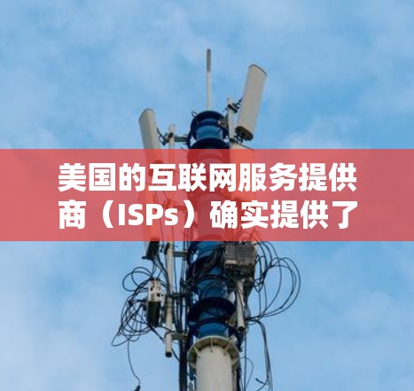 美国的互联网服务提供商(ISPs)确实提供了一些网络服务,包括VPN服务。然而,这些服务可能会被标记为被拒绝访问或非法使用,具体取决于服务提供商的政策和网络协议 美国的互联网服务提供商(ISPs)确实提供了一些网络服务,包括VPN服务。然而,这些服务可能会被标记为被拒绝访问或非法使用,具体取决于服务提供商的政策和网络协议
