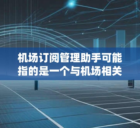 机场订阅管理助手可能指的是一个与机场相关的订阅管理工具或系统。具体功能可能包括 机场订阅管理助手可能指的是一个与机场相关的订阅管理工具或系统。具体功能可能包括
