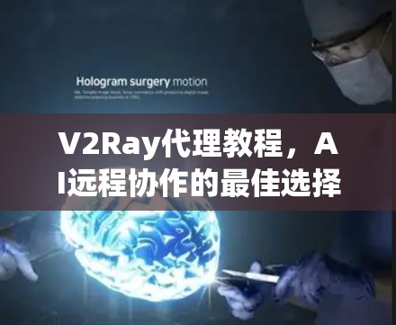 V2Ray代理教程,AI远程协作的最佳选择 V2Ray代理教程,AI远程协作的最佳选择