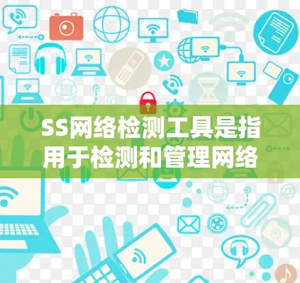 SS网络检测工具是指用于检测和管理网络防火墙、流量等信息的工具,涵盖静态和动态方法,涉及技术如网络分析和机器学习,适用于企业和个人网络的安全管理和监控。以下是该主题的详细总结