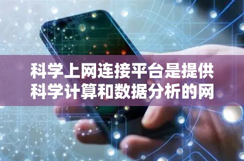 科学上网连接平台是提供科学计算和数据分析的网络服务,主要通过云计算、分布式和边缘计算等技术,满足研究人员和行业的需求,提供实时和高效的数据服务。以下是这些平台的详细分析