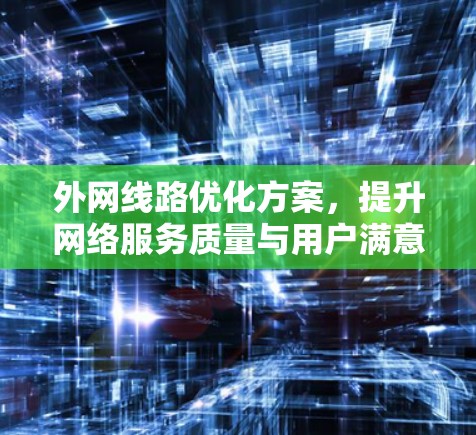 外网线路优化方案,提升网络服务质量与用户满意度