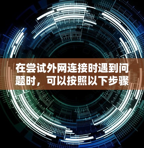 在尝试外网连接时遇到问题时，可以按照以下步骤进行排查和解决问题