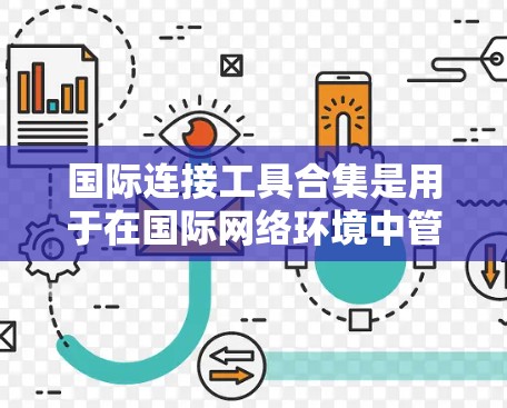 国际连接工具合集是用于在国际网络环境中管理设备和进行全球范围内的网络连接的工具。以下是一些主要的国际连接工具合集,涵盖编程语言、软件工具、网络设备管理工具和在线工具 国际连接工具合集是用于在国际网络环境中管理设备和进行全球范围内的网络连接的工具。以下是一些主要的国际连接工具合集,涵盖编程语言、软件工具、网络设备管理工具和在线工具