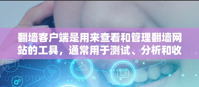 翻墙客户端是用来查看和管理翻墙网站的工具，通常用于测试、分析和收藏翻墙网站。如果你对翻墙客户端有一定的兴趣，以下是一些推荐的平台和工具