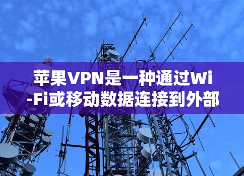 苹果VPN是一种通过Wi-Fi或移动数据连接到外部网络并进行加密传输的网络服务。以下是一步步的指南，帮助您使用苹果VPN进行安全的访问