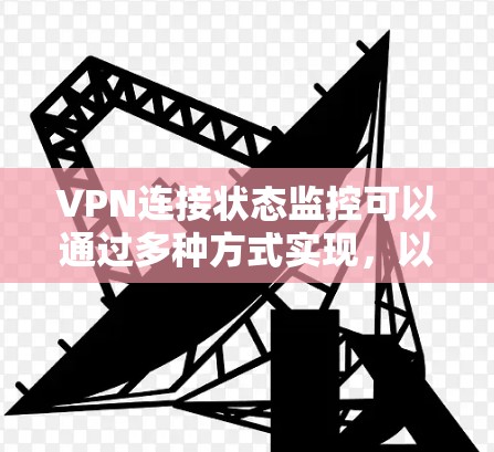 VPN连接状态监控可以通过多种方式实现,以下是一些常用的方法和步骤