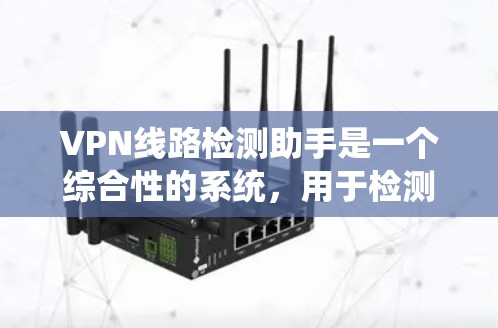 VPN线路检测助手是一个综合性的系统,用于检测和修复VPN网络中的潜在问题。以下是对该系统的详细分析
