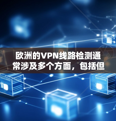 欧洲的VPN线路检测通常涉及多个方面，包括但不限于