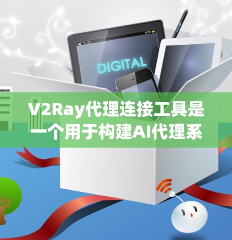 V2Ray代理连接工具是一个用于构建AI代理系统的框架，允许开发者在代码中编写简单的逻辑，让AI系统处理复杂推理。以下是对V2Ray代理连接工具的逐步指南