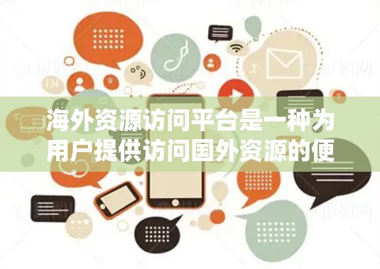 海外资源访问平台是一种为用户提供访问国外资源的便捷工具或系统,主要包括以下几种类型