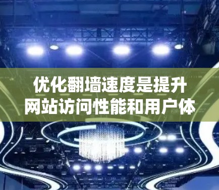优化翻墙速度是提升网站访问性能和用户体验的重要步骤。以下是一个系统化的指南,帮助您优化onesite网站的翻墙速度