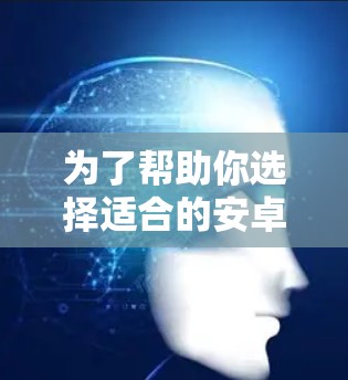 为了帮助你选择适合的安卓VPN软件，以下是一些详细的步骤和建议