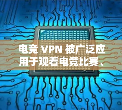 电竞 VPN 被广泛应用于观看电竞比赛、游戏比赛、直播内容、游戏视频、社交媒体相关内容等。以下是电竞 VPN 网络工具的详细介绍 电竞 VPN 被广泛应用于观看电竞比赛、游戏比赛、直播内容、游戏视频、社交媒体相关内容等。以下是电竞 VPN 网络工具的详细介绍